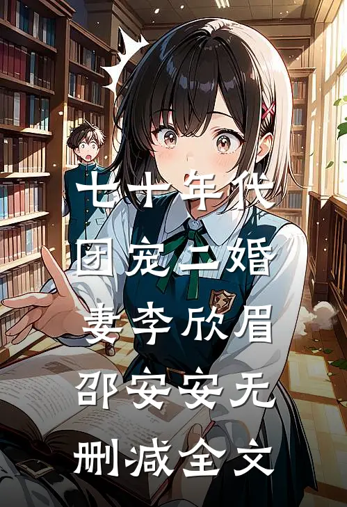 七十年代：团宠二婚妻李欣眉邵安安无删减全文