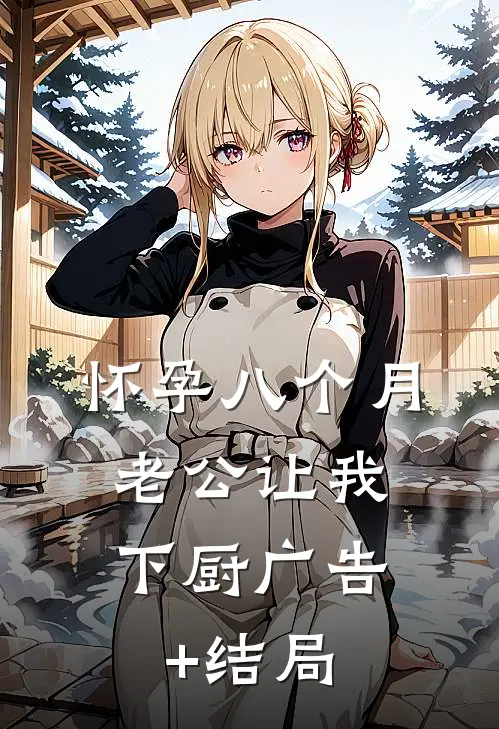 怀孕八个月，老公让我下厨广告+结局