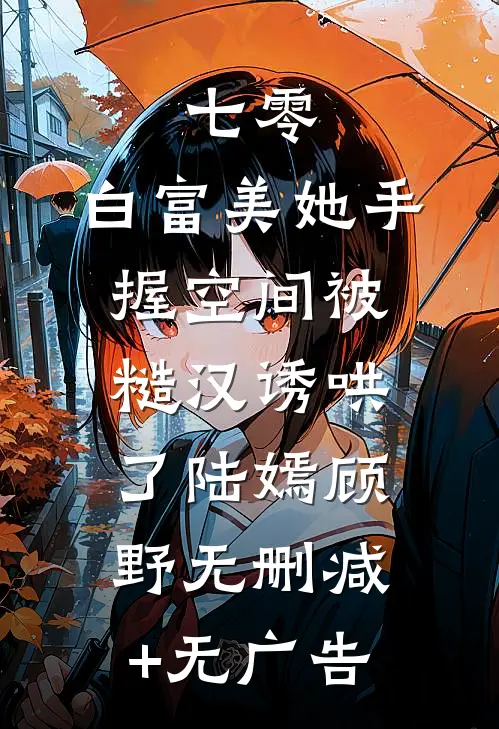 七零：白富美她手握空间被糙汉诱哄了陆嫣顾野无删减+无广告