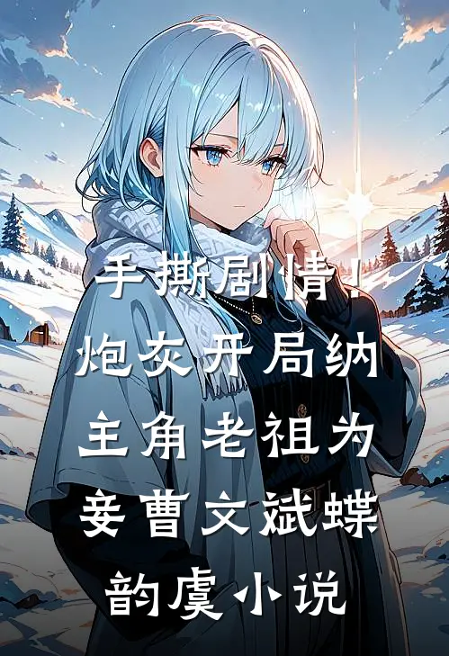 手撕剧情！炮灰开局纳主角老祖为妾曹文斌蝶韵虞小说