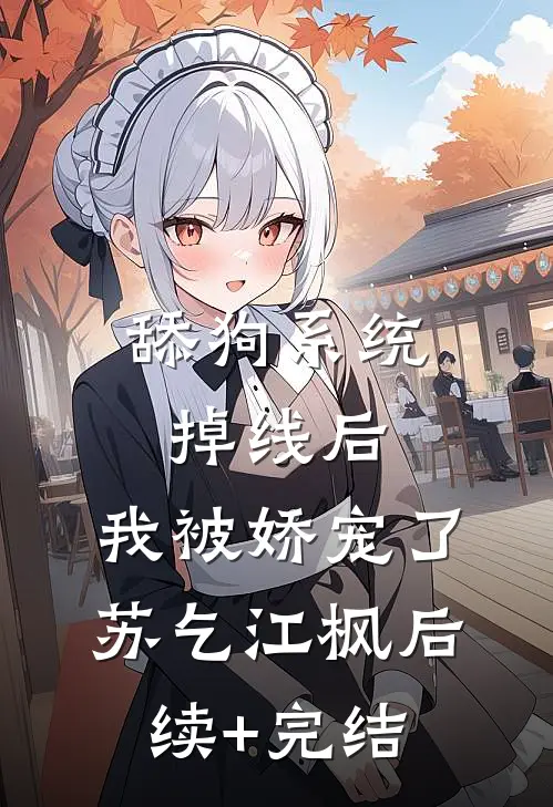 舔狗系统掉线后，我被娇宠了苏乞江枫后续+完结