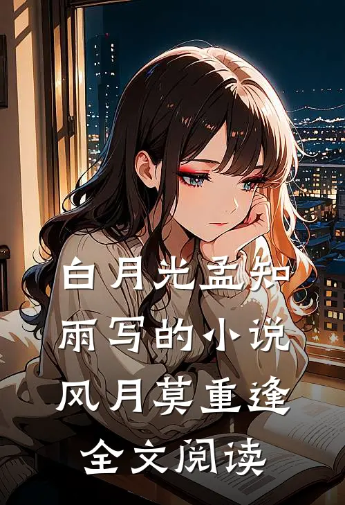 白月光孟知雨写的小说风月莫重逢全文阅读
