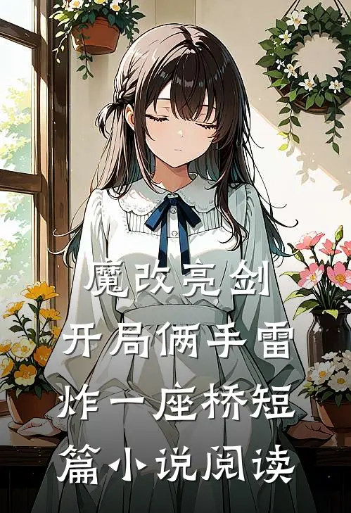 魔改亮剑：开局俩手雷炸一座桥短篇小说阅读