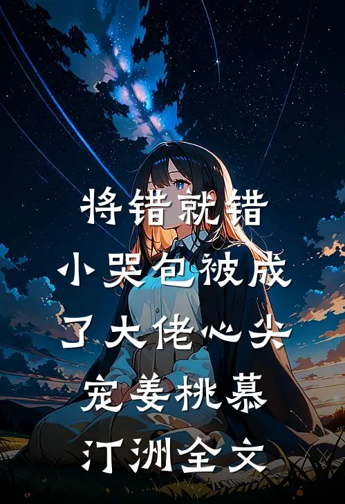 将错就错：小哭包被成了大佬心尖宠姜桃慕汀洲全文