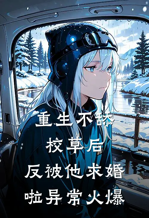 重生不舔校草后，反被他求婚啦异常火爆