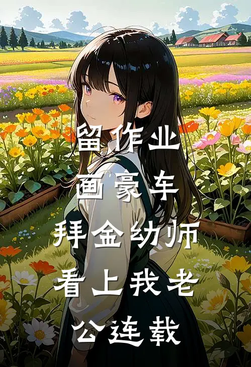 留作业画豪车，拜金幼师看上我老公连载