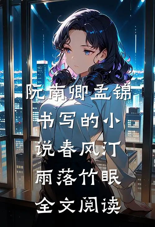 阮南卿孟锦书写的小说春风汀雨落竹眠全文阅读