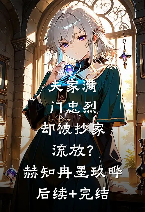 夫家满门忠烈，却被抄家流放？赫知冉墨玖晔后续+完结