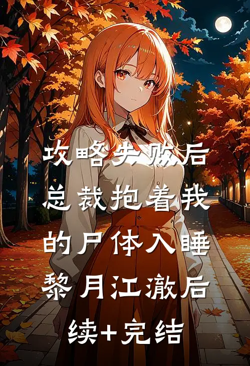 攻略失败后，总裁抱着我的尸体入睡黎月江澈后续+完结