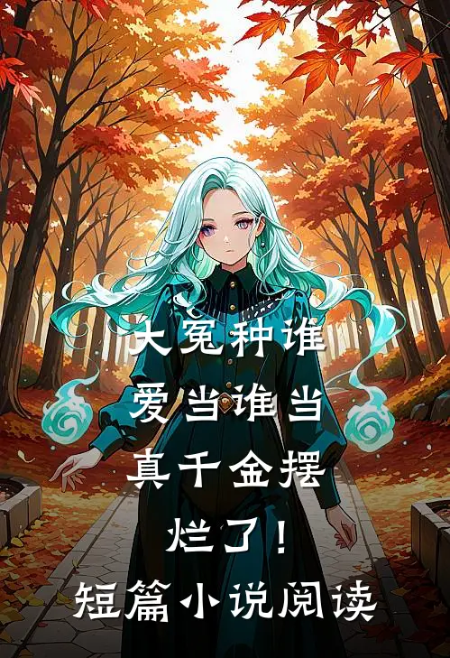 大冤种谁爱当谁当，真千金摆烂了！短篇小说阅读