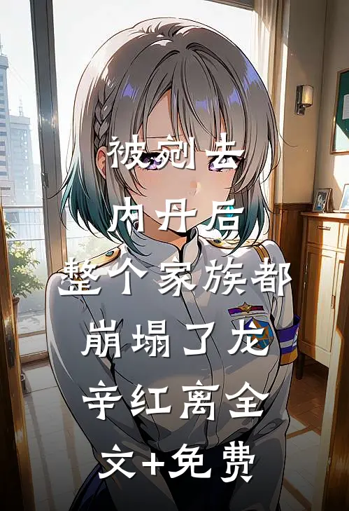 被剜去内丹后，整个家族都崩塌了龙辛红离全文+免费