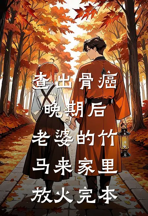 查出骨癌晚期后，老婆的竹马来家里放火完本