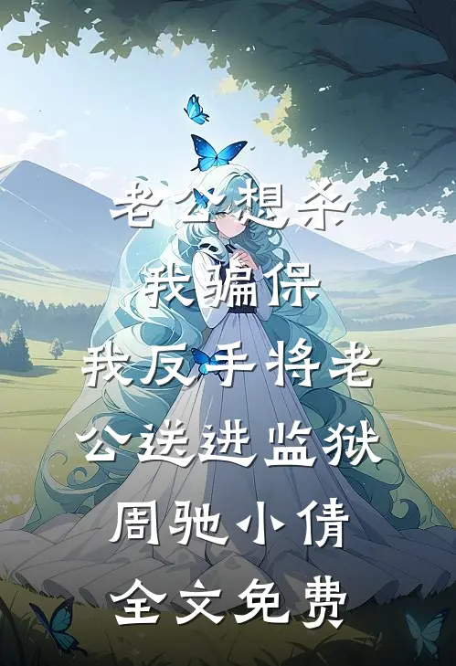 老公想杀我骗保，我反手将老公送进监狱周驰小倩全文免费