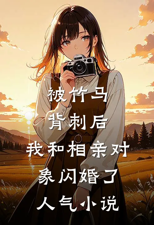 被竹马背刺后，我和相亲对象闪婚了人气小说