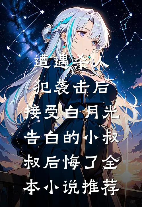 遭遇杀人犯袭击后，接受白月光告白的小叔叔后悔了全本小说推荐