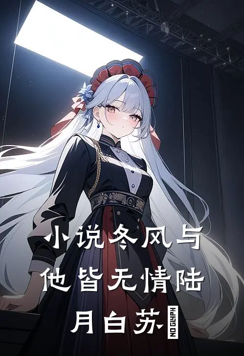 小说冬风与他皆无情(陆月白苏晩)