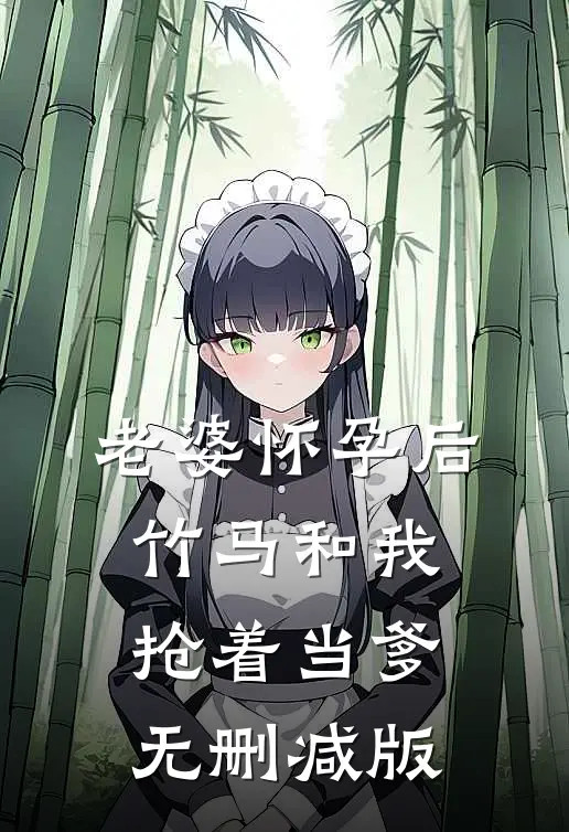 老婆怀孕后，竹马和我抢着当爹无删减版