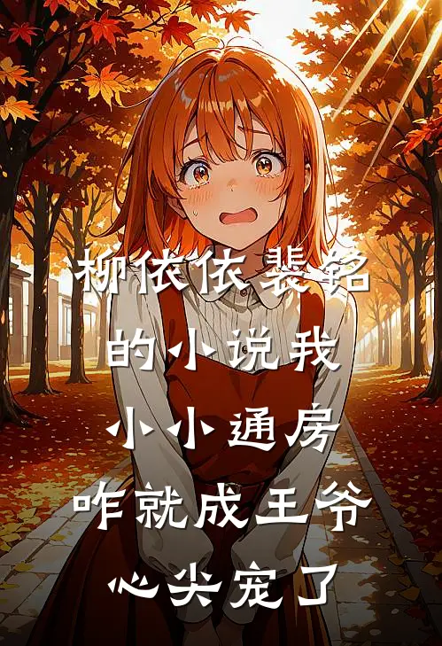 柳依依裴铭的小说我小小通房，咋就成王爷心尖宠了