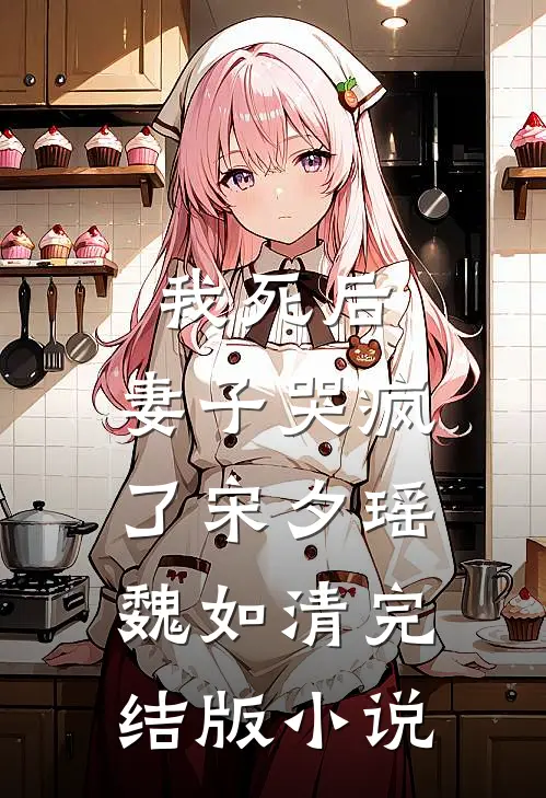 我死后，妻子哭疯了宋夕瑶魏如清完结版小说