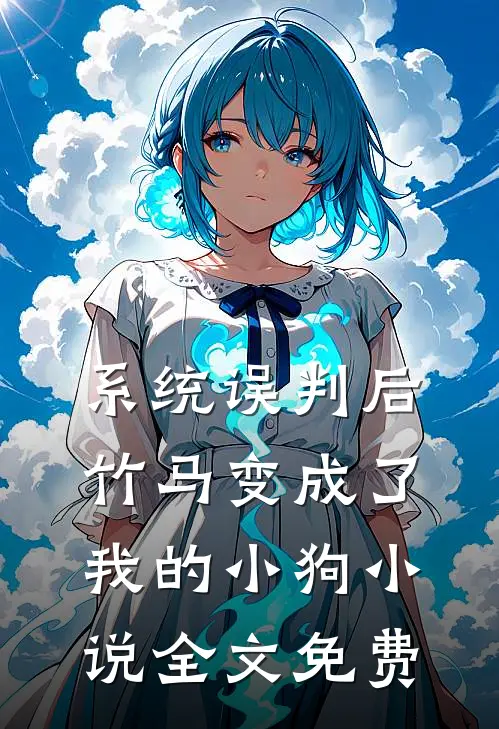 系统误判后竹马变成了我的小狗小说全文免费