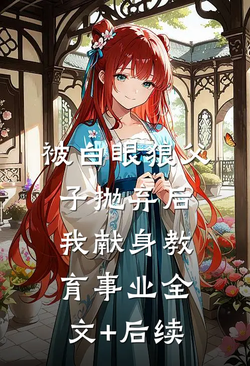 被白眼狼父子抛弃后，我献身教育事业全文+后续
