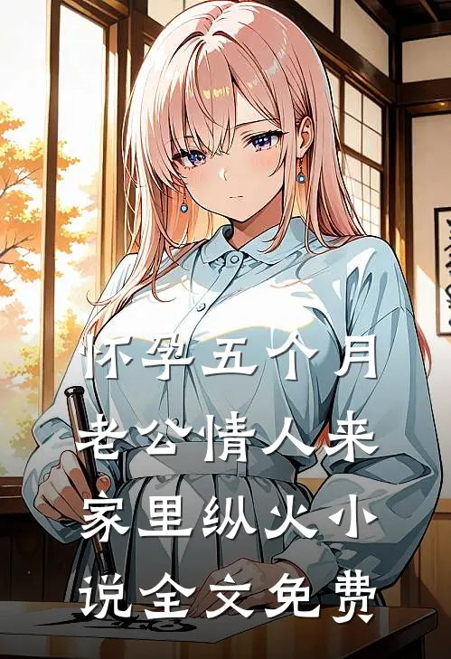 怀孕五个月，老公情人来家里纵火小说全文免费