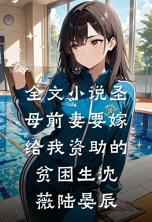 全文小说圣母前妻要嫁给我资助的贫困生沈薇陆晏辰