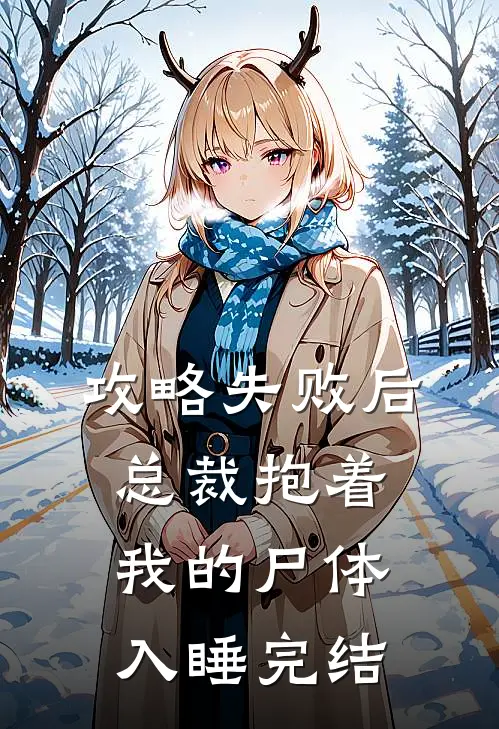 攻略失败后，总裁抱着我的尸体入睡完结