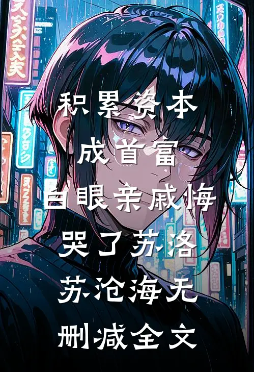 积累资本成首富，白眼亲戚悔哭了苏洛苏沧海无删减全文