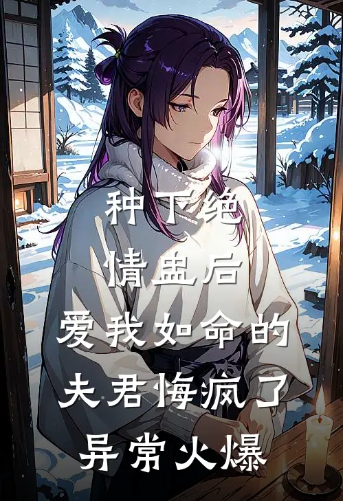 种下绝情盅后，爱我如命的夫君悔疯了异常火爆