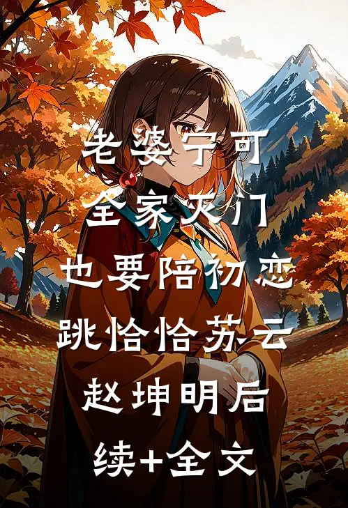 老婆宁可全家灭门，也要陪初恋跳恰恰苏云赵坤明后续+全文
