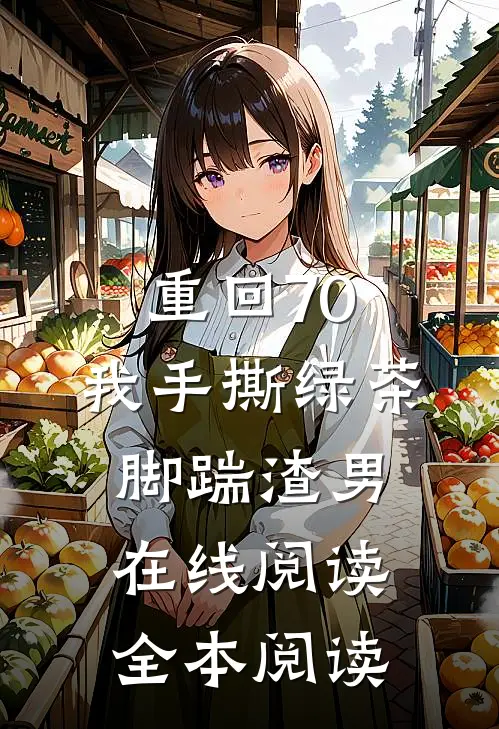 重回70，我手撕绿茶脚踹渣男在线阅读全本阅读