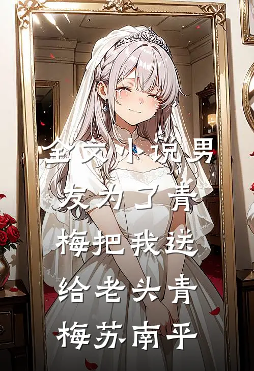 全文小说男友为了青梅把我送给老头青梅苏南平