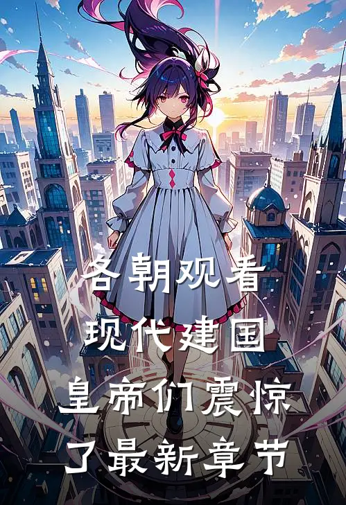 各朝观看现代建国，皇帝们震惊了最新章节