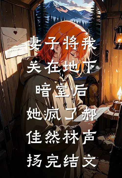 妻子将我关在地下暗室后，她疯了郝佳然林声扬完结文
