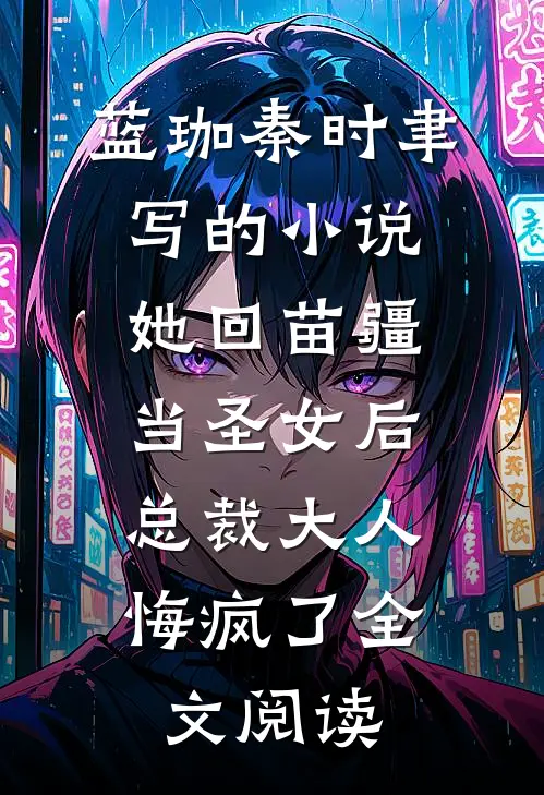 蓝珈秦时聿写的小说她回苗疆当圣女后，总裁大人悔疯了全文阅读