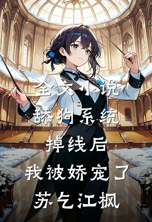 全文小说舔狗系统掉线后，我被娇宠了苏乞江枫