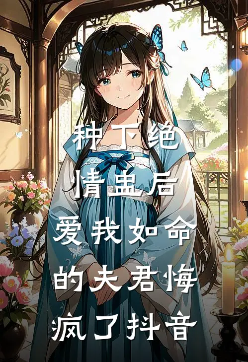 种下绝情盅后，爱我如命的夫君悔疯了抖音