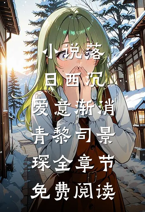 小说落日西沉，爱意渐消青黎司景琛全章节免费阅读
