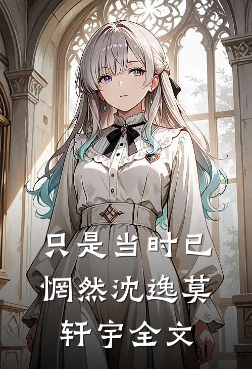 只是当时已惘然沈逸莫轩宇全文