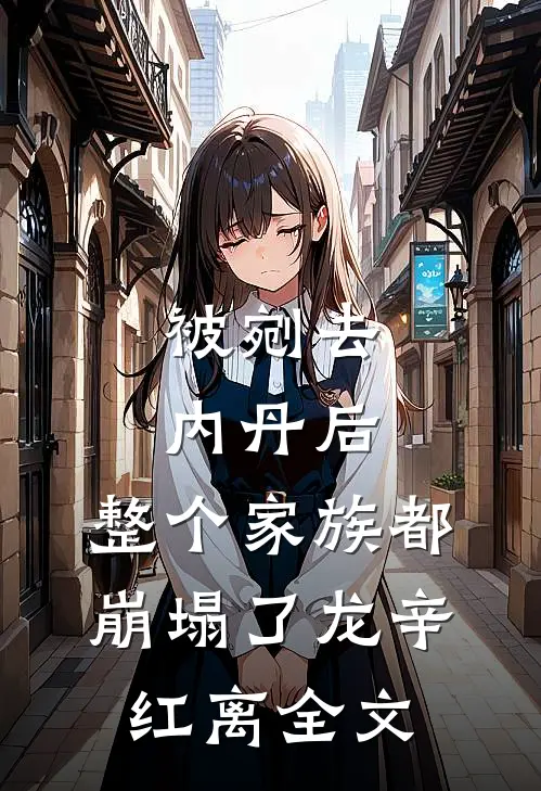 被剜去内丹后，整个家族都崩塌了龙辛红离全文