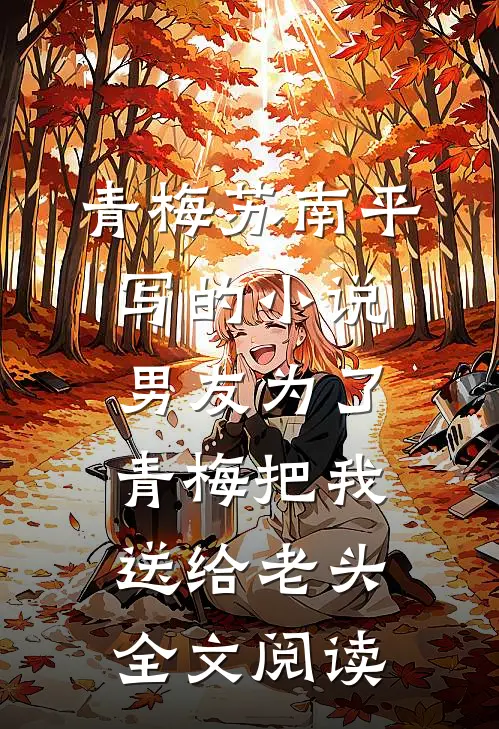 青梅苏南平写的小说男友为了青梅把我送给老头全文阅读