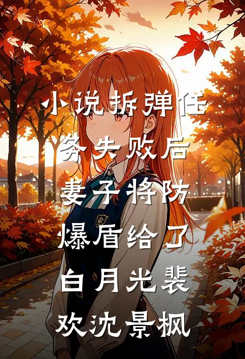小说拆弹任务失败后，妻子将防爆盾给了白月光(裴欢沈景枫)