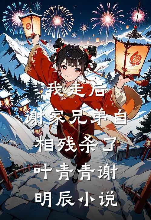 我走后，谢家兄弟自相残杀了叶青青谢明辰小说