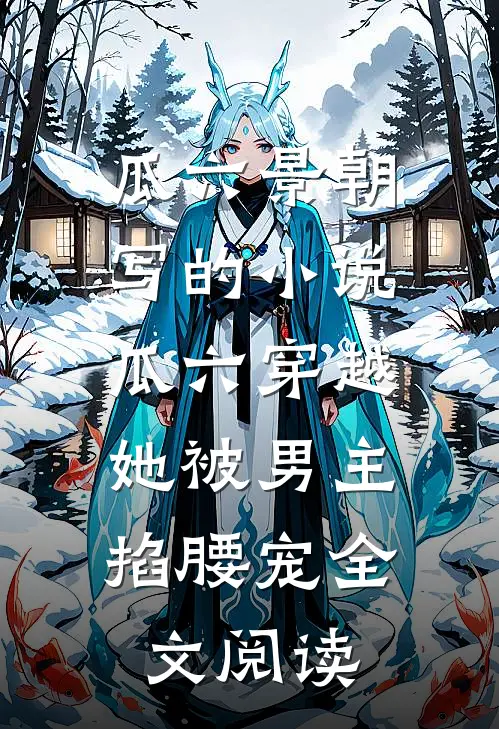 瓜六景朝写的小说瓜六穿越，她被男主掐腰宠全文阅读