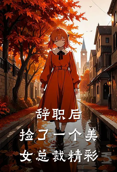辞职后，捡了一个美女总裁精彩