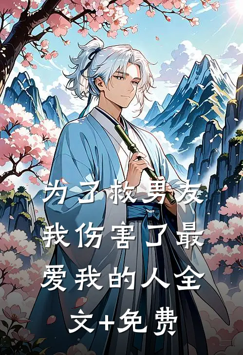 为了救男友，我伤害了最爱我的人全文+免费