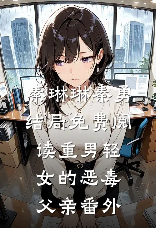 秦琳琳秦勇结局免费阅读重男轻女的恶毒父亲番外