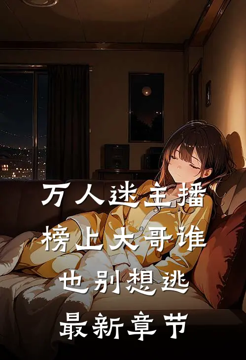 万人迷主播：榜上大哥谁也别想逃最新章节