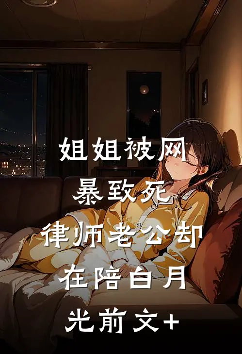 姐姐被网暴致死，律师老公却在陪白月光前文+